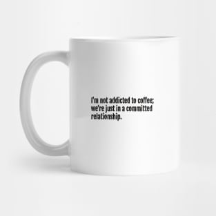 I'm not addicted to coffee; we're just in a committed relationship. Mug